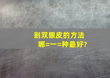 割双眼皮的方法哪=一=种最好?