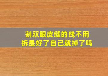 割双眼皮缝的线不用拆是好了自己就掉了吗