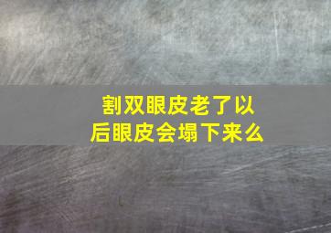 割双眼皮老了以后眼皮会塌下来么