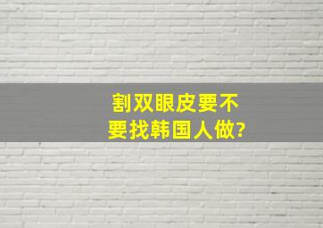 割双眼皮要不要找韩国人做?