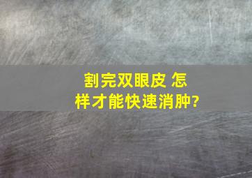 割完双眼皮 怎样才能快速消肿?