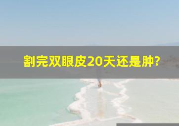 割完双眼皮20天还是肿?