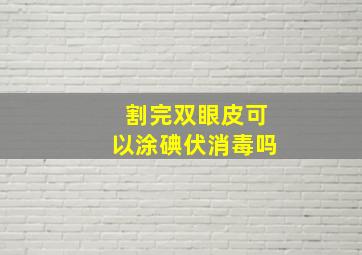 割完双眼皮可以涂碘伏消毒吗