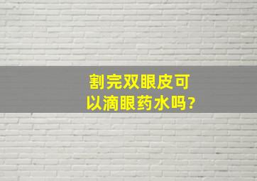 割完双眼皮可以滴眼药水吗?