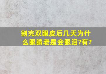 割完双眼皮后几天,为什么眼睛老是会眼泪?有?