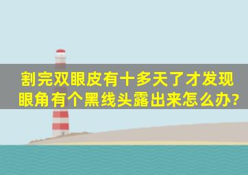 割完双眼皮有十多天了才发现眼角有个黑线头露出来怎么办?