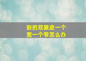 割的双眼皮一个宽一个窄怎么办