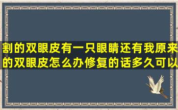 割的双眼皮有一只眼睛还有我原来的双眼皮怎么办,修复的话多久可以...