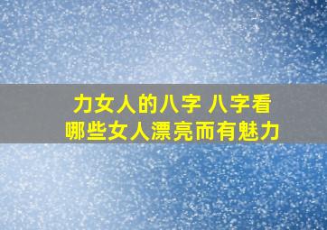 力女人的八字 八字看哪些女人漂亮而有魅力