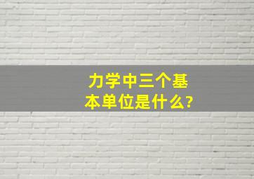 力学中三个基本单位是什么?