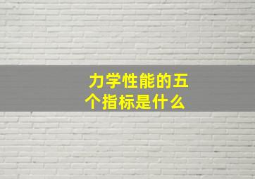 力学性能的五个指标是什么 