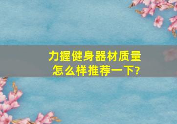 力握健身器材质量怎么样,推荐一下?