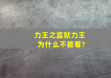 力王之监狱力王 为什么不能看?