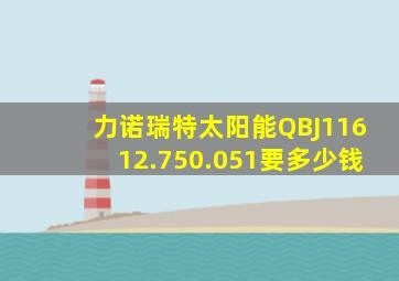 力诺瑞特太阳能QBJ11612.750.051要多少钱