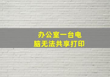 办公室一台电脑无法共享打印