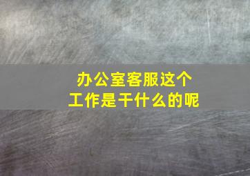 办公室客服这个工作是干什么的呢(