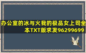 办公室的冰与火我的极品女上司全本TXT版求发962996993@qq.com