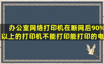 办公室网络打印机在断网后,90%以上的打印机不能打印,能打印的电脑...