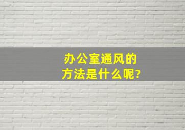 办公室通风的方法是什么呢?