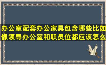 办公室配套办公家具包含哪些,比如像领导办公室和职员位都应该怎么...