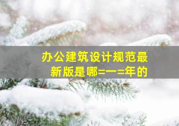 办公建筑设计规范最新版是哪=一=年的