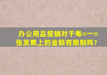 办公用品报销对于每=一=张发票上的金额有限制吗?