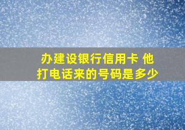 办建设银行信用卡 他打电话来的号码是多少