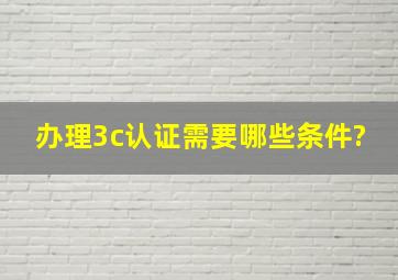 办理3c认证需要哪些条件?