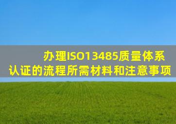 办理ISO13485质量体系认证的流程、所需材料和注意事项