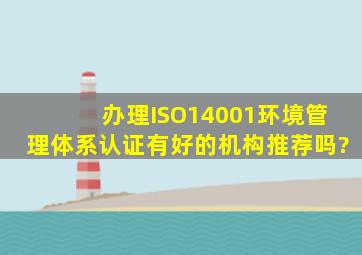 办理ISO14001环境管理体系认证有好的机构推荐吗?