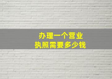 办理一个营业执照需要多少钱