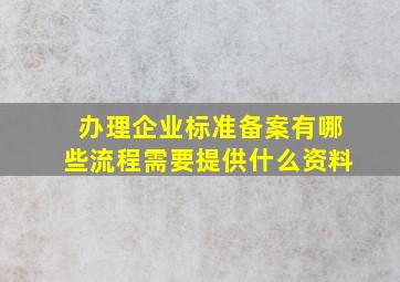 办理企业标准备案有哪些流程,需要提供什么资料