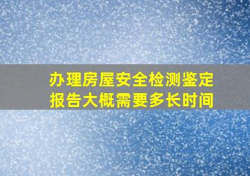 办理房屋安全检测鉴定报告大概需要多长时间