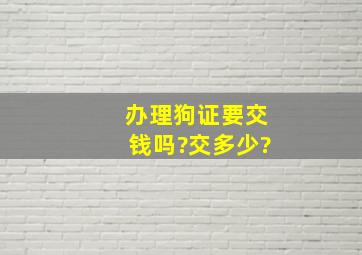 办理狗证要交钱吗?交多少?