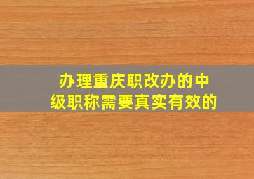 办理重庆职改办的中级职称需要真实有效的