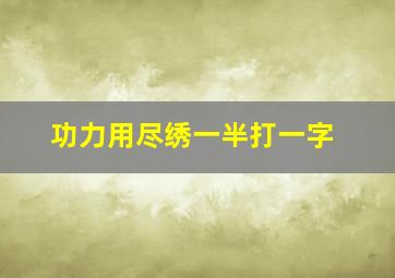 功力用尽绣一半打一字