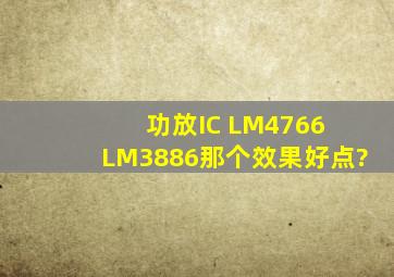 功放IC LM4766 LM3886那个效果好点?