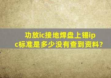 功放ic接地焊盘上锡ipc标准是多少,没有查到资料,?