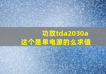 功放tda2030a,这个是单电源的么,求值。