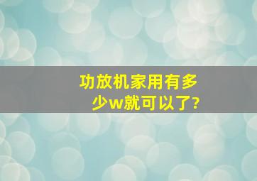 功放机家用有多少w就可以了?