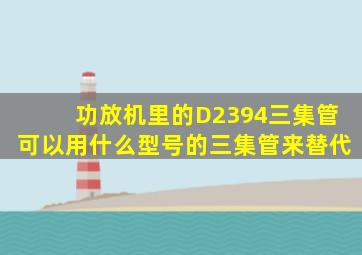 功放机里的D2394三集管可以用什么型号的三集管来替代