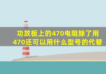 功放板上的《470电阻》除了用470还可以用什么型号的代替。