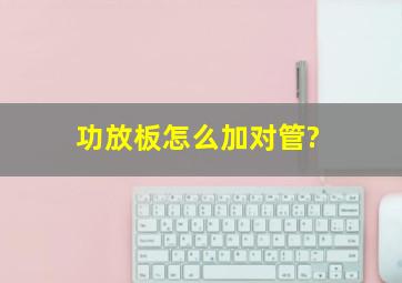 功放板怎么加对管?