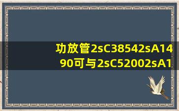 功放管(2sC3854,2sA1490)可与2sC5200,2sA1943互换吗?