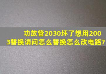 功放管2030坏了,想用2003替换,请问怎么替换,怎么改电路?