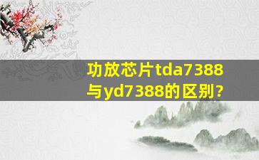 功放芯片tda7388与yd7388的区别?