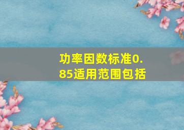 功率因数标准0.85适用范围包括()。