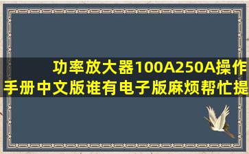 功率放大器100A250A操作手册(中文版)谁有电子版,麻烦帮忙提供一下,...