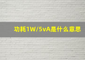 功耗1W/5vA是什么意思