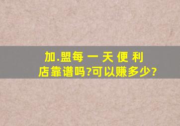 加.盟每 一 天 便 利 店靠谱吗?可以赚多少?